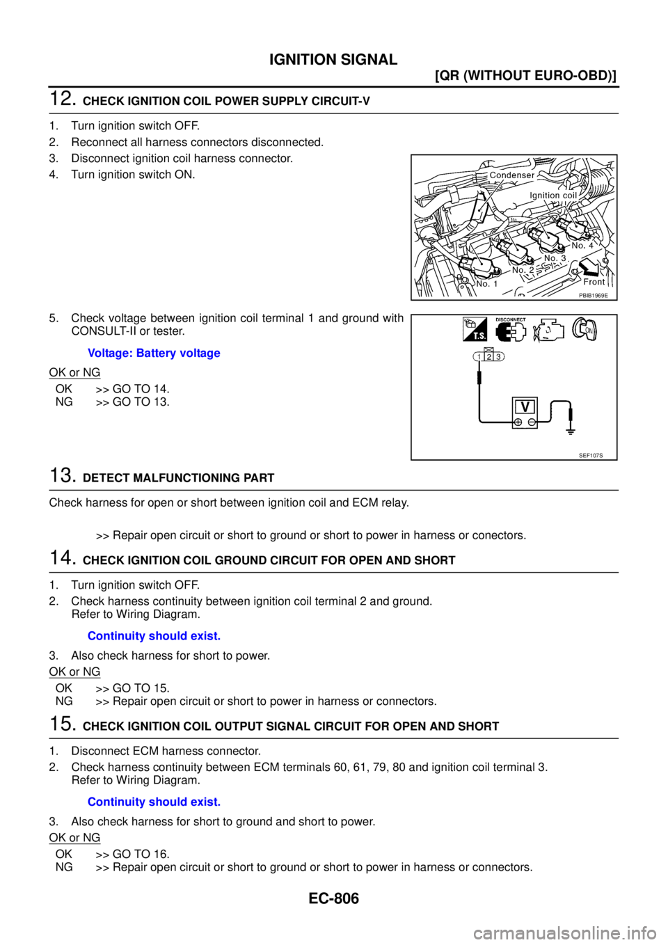 NISSAN X-TRAIL 2003  Service Repair Manual EC-806
[QR (WITHOUT EURO-OBD)]
IGNITION SIGNAL
 
12. CHECK IGNITION COIL POWER SUPPLY CIRCUIT-V
1. Turn ignition switch OFF.
2. Reconnect all harness connectors disconnected.
3. Disconnect ignition co