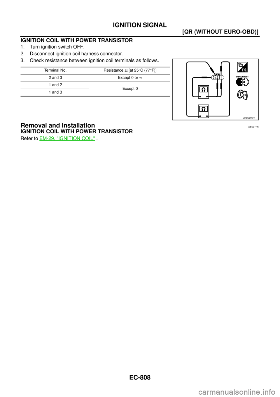 NISSAN X-TRAIL 2003  Service Repair Manual EC-808
[QR (WITHOUT EURO-OBD)]
IGNITION SIGNAL
 
IGNITION COIL WITH POWER TRANSISTOR
1. Turn ignition switch OFF.
2. Disconnect ignition coil harness connector.
3. Check resistance between ignition co