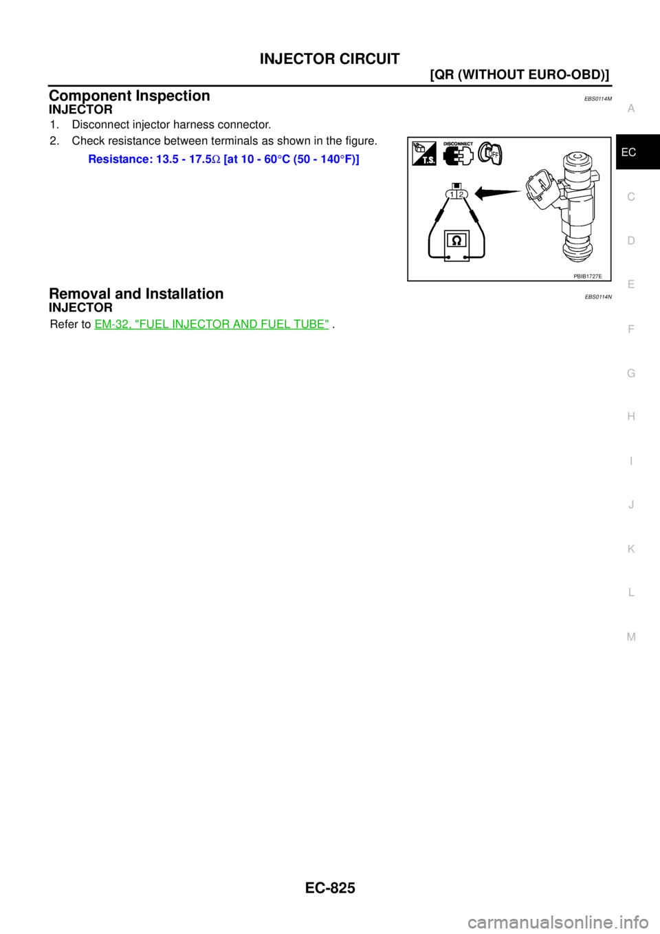 NISSAN X-TRAIL 2003  Service Repair Manual INJECTOR CIRCUIT
EC-825
[QR (WITHOUT EURO-OBD)]
C
D
E
F
G
H
I
J
K
L
MA
EC
 
Component InspectionEBS0114M
INJECTOR
1. Disconnect injector harness connector.
2. Check resistance between terminals as sho