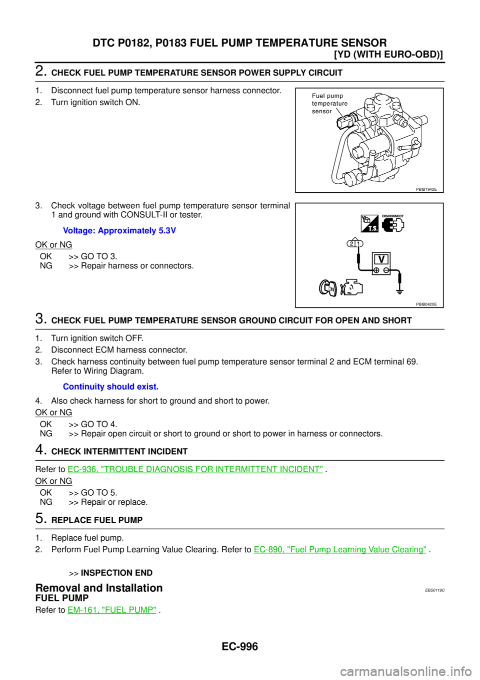 NISSAN X-TRAIL 2003  Service Repair Manual EC-996
[YD (WITH EURO-OBD)]
DTC P0182, P0183 FUEL PUMP TEMPERATURE SENSOR
 
2. CHECK FUEL PUMP TEMPERATURE SENSOR POWER SUPPLY CIRCUIT 
1. Disconnect fuel pump temperature sensor harness connector.
2.