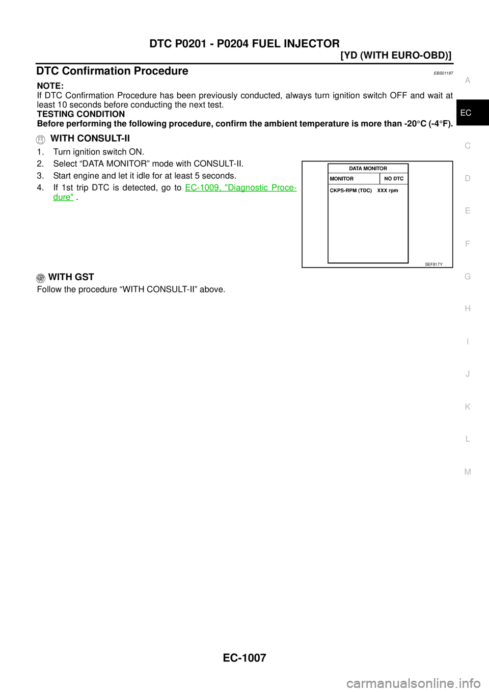 NISSAN X-TRAIL 2003  Service Repair Manual DTC P0201 - P0204 FUEL INJECTOR
EC-1007
[YD (WITH EURO-OBD)]
C
D
E
F
G
H
I
J
K
L
MA
EC
 
DTC Confirmation ProcedureEBS0119T
NOTE:
If DTC Confirmation Procedure has been previously conducted, always tu