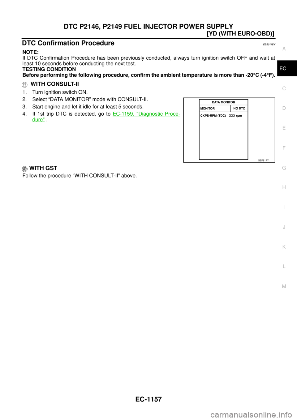 NISSAN X-TRAIL 2003  Service Repair Manual DTC P2146, P2149 FUEL INJECTOR POWER SUPPLY
EC-1157
[YD (WITH EURO-OBD)]
C
D
E
F
G
H
I
J
K
L
MA
EC
 
DTC Confirmation ProcedureEBS011EY
NOTE:
If DTC Confirmation Procedure has been previously conducte