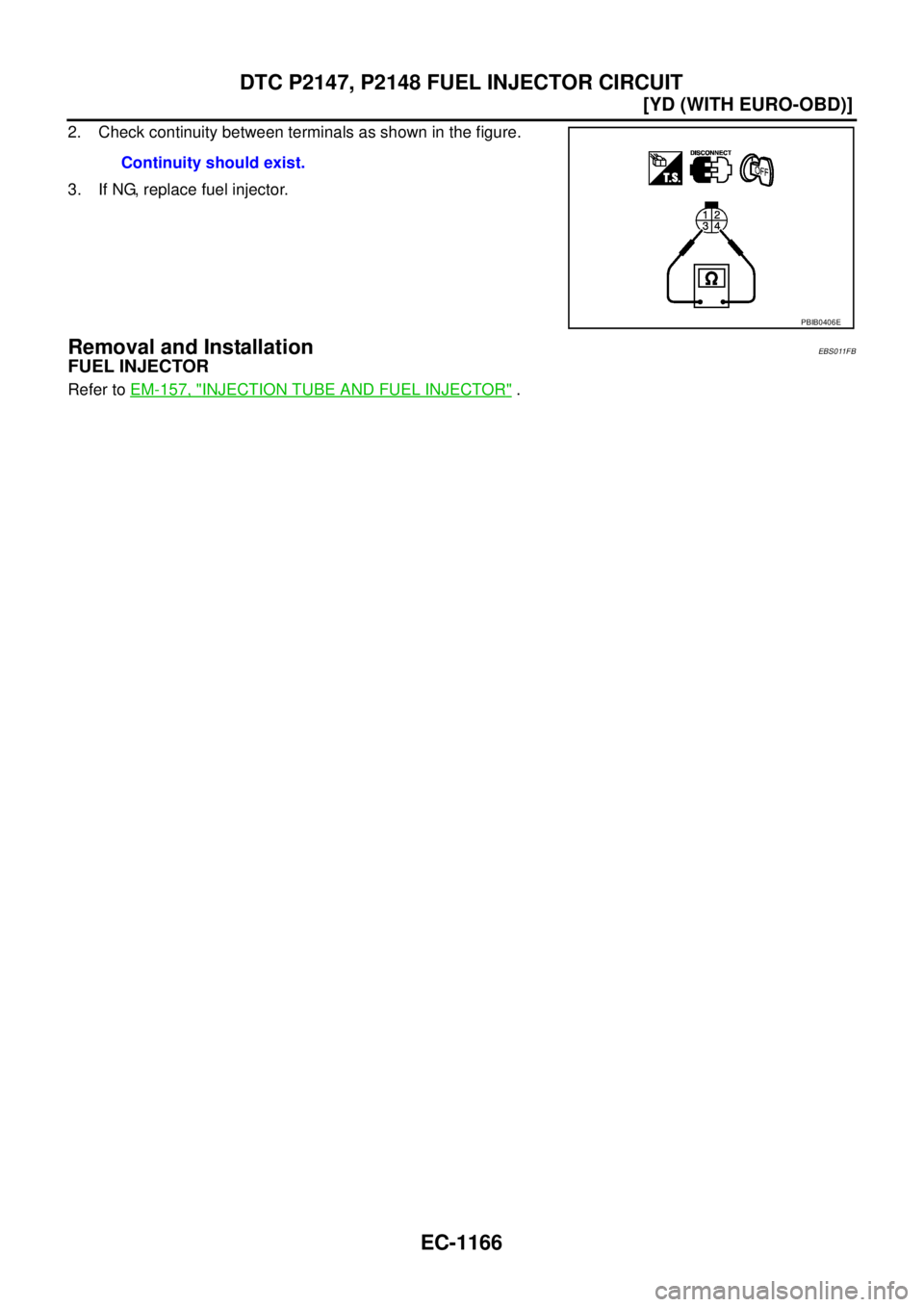 NISSAN X-TRAIL 2003  Service Repair Manual EC-1166
[YD (WITH EURO-OBD)]
DTC P2147, P2148 FUEL INJECTOR CIRCUIT
 
2. Check continuity between terminals as shown in the figure.
3. If NG, replace fuel injector.
Removal and InstallationEBS011FB
FU