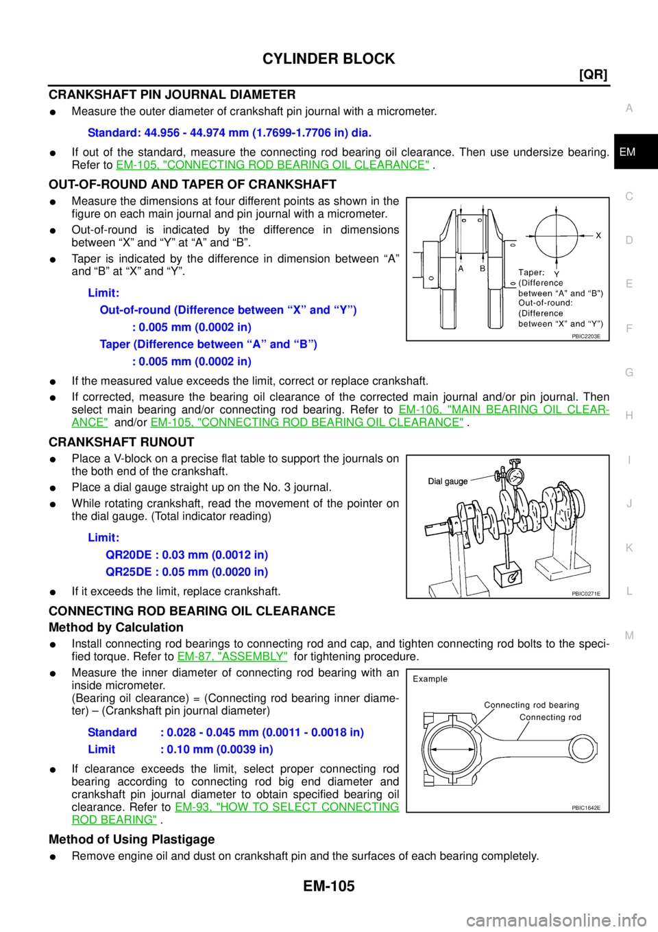 NISSAN X-TRAIL 2003  Service Repair Manual CYLINDER BLOCK
EM-105
[QR]
C
D
E
F
G
H
I
J
K
L
MA
EM
 
CRANKSHAFT PIN JOURNAL DIAMETER 
Measure the outer diameter of crankshaft pin journal with a micrometer.
If out of the standard, measure the co