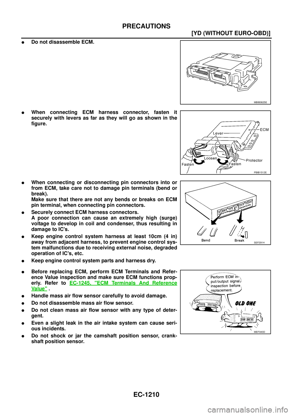 NISSAN X-TRAIL 2003  Service Repair Manual EC-1210
[YD (WITHOUT EURO-OBD)]
PRECAUTIONS
 
Do not disassemble ECM.
When connecting ECM harness connector, fasten it
securely with levers as far as they will go as shown in the
figure.
When conne