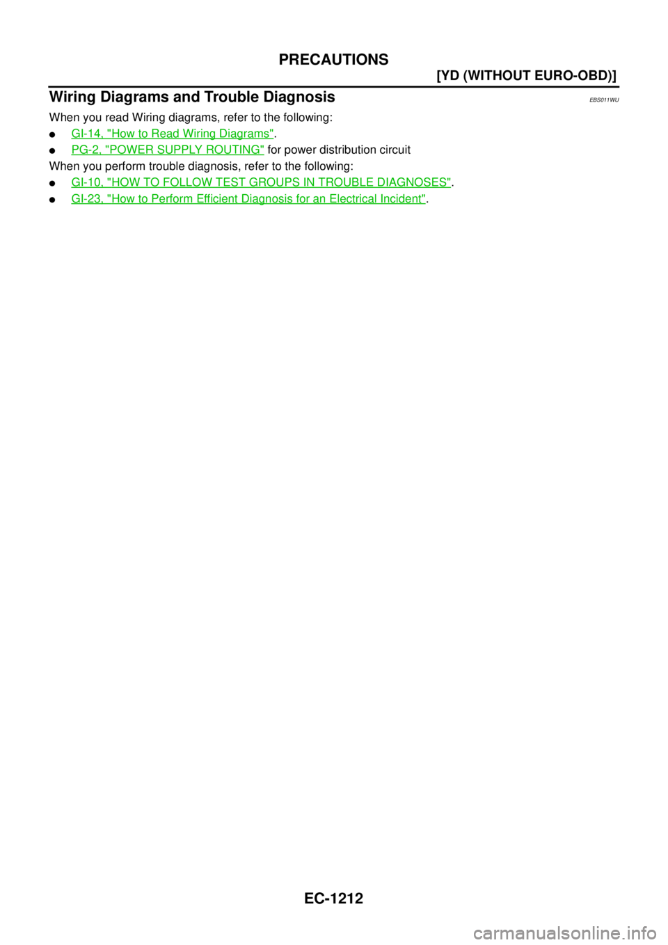 NISSAN X-TRAIL 2003  Service Repair Manual EC-1212
[YD (WITHOUT EURO-OBD)]
PRECAUTIONS
 
Wiring Diagrams and Trouble DiagnosisEBS011WU
When you read Wiring diagrams, refer to the following:
GI-14, "How to Read Wiring Diagrams".
PG-2, "POWER 