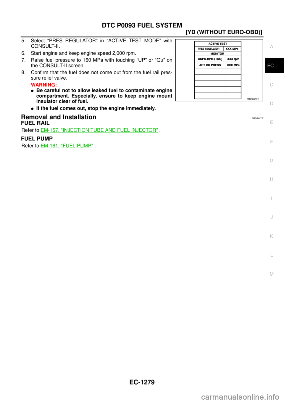 NISSAN X-TRAIL 2003  Service Repair Manual DTC P0093 FUEL SYSTEM
EC-1279
[YD (WITHOUT EURO-OBD)]
C
D
E
F
G
H
I
J
K
L
MA
EC
 
5. Select “PRES REGULATOR” in “ACTIVE TEST MODE” with
CONSULT-II.
6. Start engine and keep engine speed 2,000 