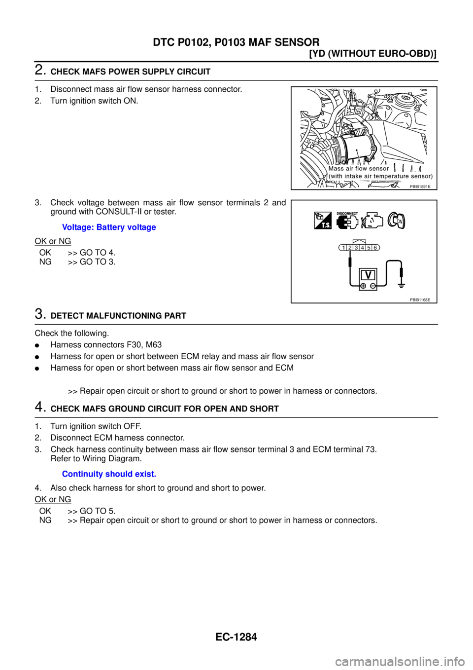 NISSAN X-TRAIL 2003  Service Repair Manual EC-1284
[YD (WITHOUT EURO-OBD)]
DTC P0102, P0103 MAF SENSOR
 
2. CHECK MAFS POWER SUPPLY CIRCUIT
1. Disconnect mass air flow sensor harness connector.
2. Turn ignition switch ON.
3. Check voltage betw