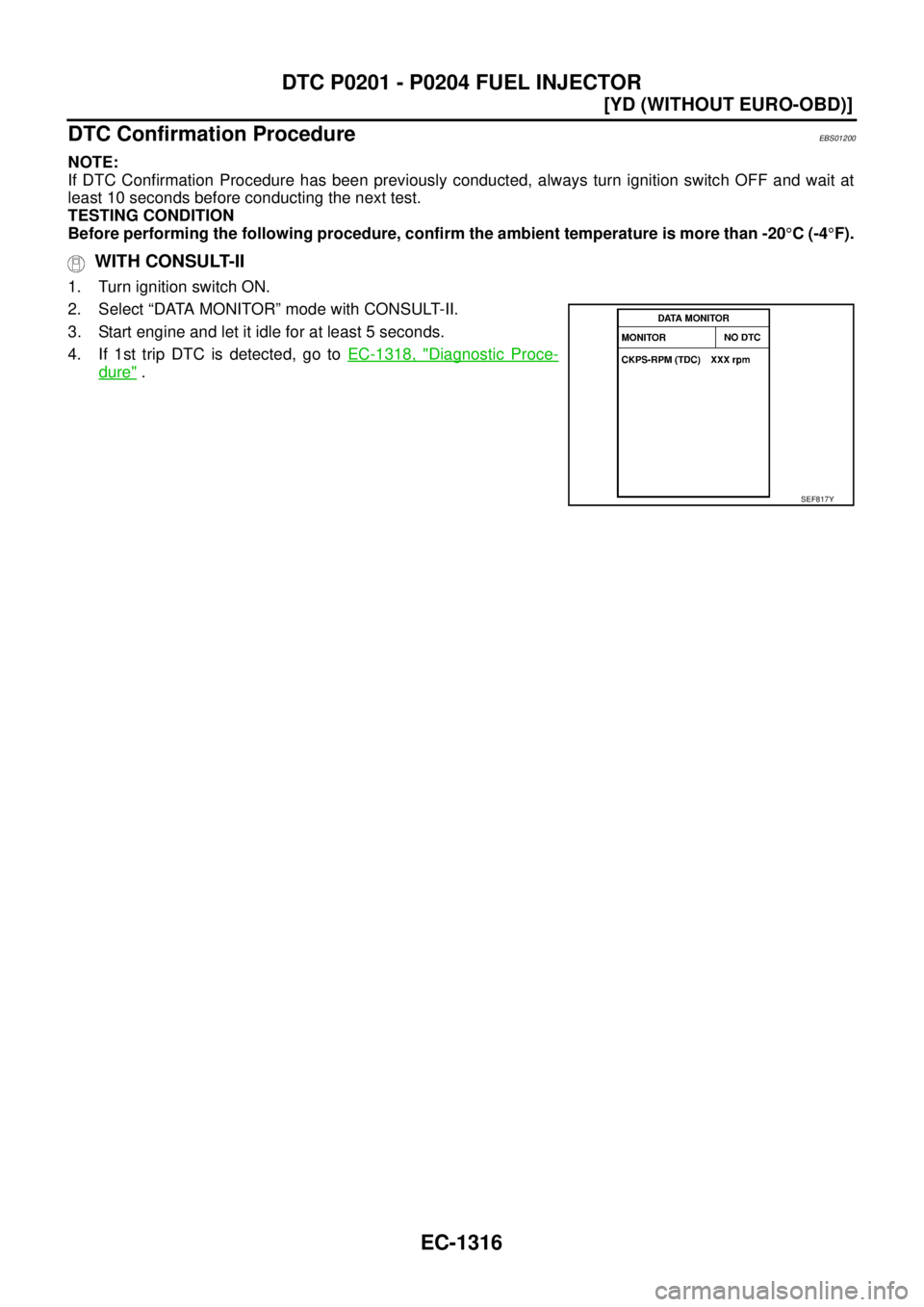 NISSAN X-TRAIL 2003  Service Repair Manual EC-1316
[YD (WITHOUT EURO-OBD)]
DTC P0201 - P0204 FUEL INJECTOR
 
DTC Confirmation ProcedureEBS01200
NOTE:
If DTC Confirmation Procedure has been previously conducted, always turn ignition switch OFF 