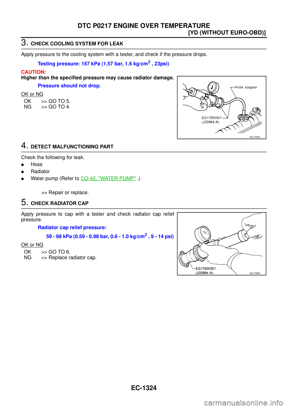 NISSAN X-TRAIL 2003  Service Repair Manual EC-1324
[YD (WITHOUT EURO-OBD)]
DTC P0217 ENGINE OVER TEMPERATURE
 
3. CHECK COOLING SYSTEM FOR LEAK
Apply pressure to the cooling system with a tester, and check if the pressure drops.
CAUTION:
Highe