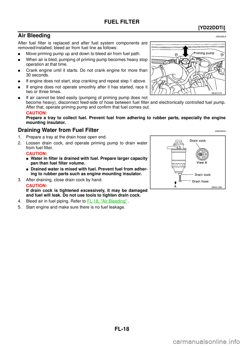 NISSAN X-TRAIL 2003  Service Repair Manual FL-18
[YD22DDTi]
FUEL FILTER
 
Air BleedingEBS00BLB
After fuel filter is replaced and after fuel system components are
removed/installed, bleed air from fuel line as follows:
Move priming pump up and