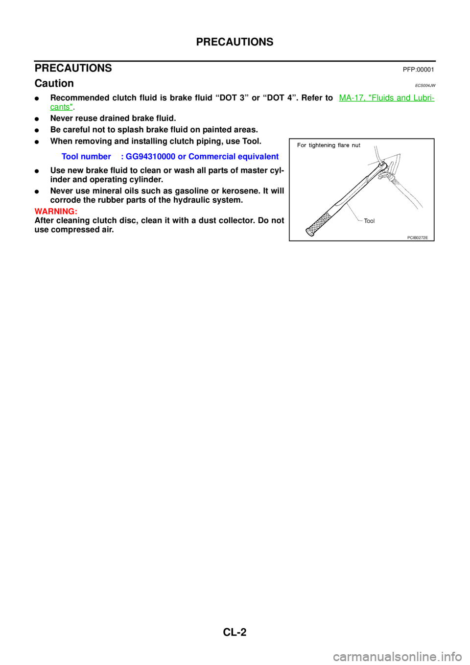 NISSAN X-TRAIL 2003  Service Repair Manual CL-2
PRECAUTIONS
 
PRECAUTIONSPFP:00001
CautionECS004JW
Recommended clutch fluid is brake fluid “DOT 3” or “DOT 4”. Refer to  MA-17, "Fluids and Lubri-
cants".
Never reuse drained brake flui