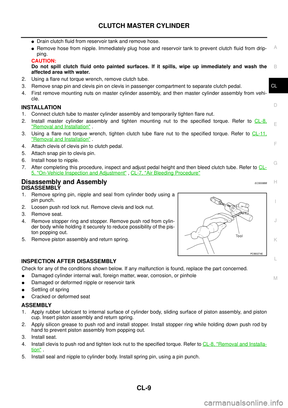 NISSAN X-TRAIL 2003 Service Repair Manual CLUTCH MASTER CYLINDER
CL-9
D
E
F
G
H
I
J
K
L
MA
B
CL
Drain clutch fluid from reservoir tank and remove hose.
Remove hose from nipple. Immediately plug hose and reservoir tank to prevent clutch fl NISSAN X-TRAIL 2003 Service Repair Manual CLUTCH MASTER CYLINDER
CL-9
D
E
F
G
H
I
J
K
L
MA
B
CL
Drain clutch fluid from reservoir tank and remove hose.
Remove hose from nipple. Immediately plug hose and reservoir tank to prevent clutch fl