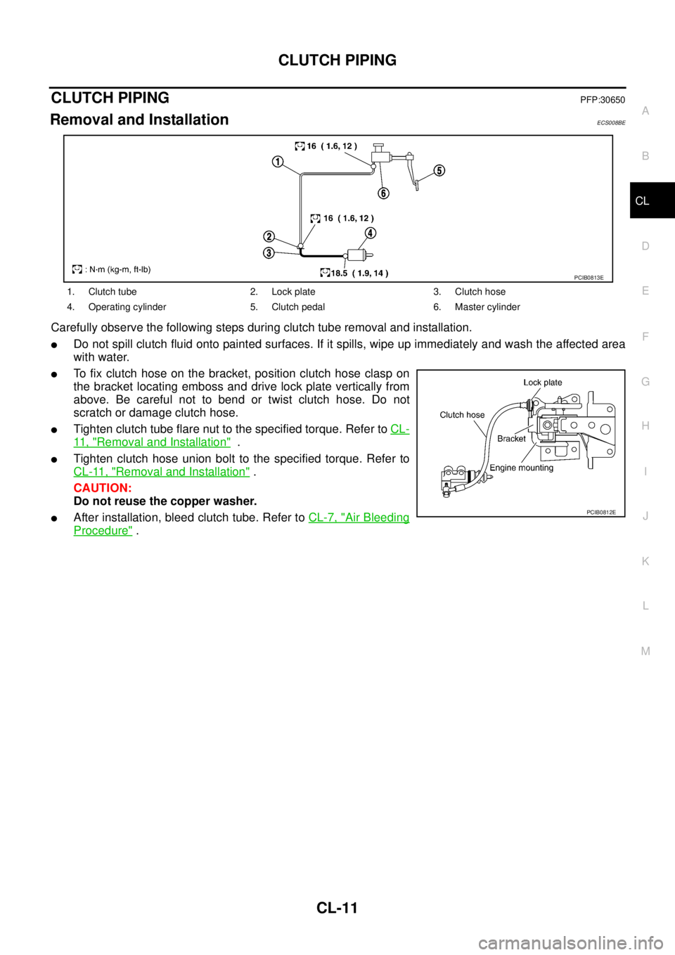 NISSAN X-TRAIL 2003  Service Repair Manual CLUTCH PIPING
CL-11
D
E
F
G
H
I
J
K
L
MA
B
CL
 
CLUTCH PIPINGPFP:30650
Removal and InstallationECS008BE
Carefully observe the following steps during clutch tube removal and installation.
Do not spill