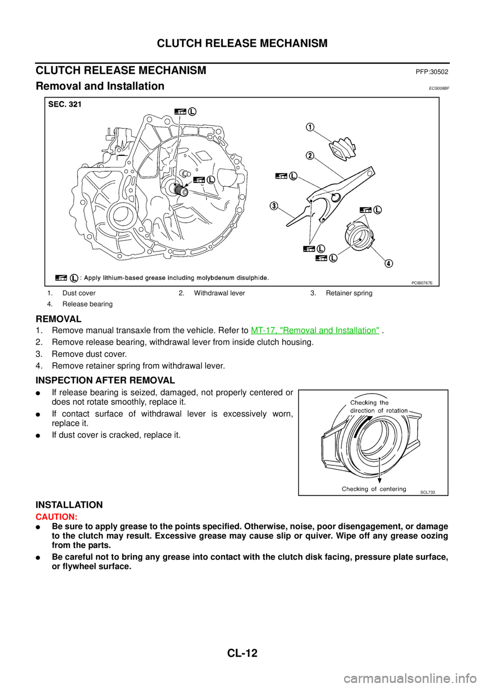 NISSAN X-TRAIL 2003 Service Repair Manual CL-12
CLUTCH RELEASE MECHANISM
CLUTCH RELEASE MECHANISMPFP:30502
Removal and InstallationECS008BF
REMOVAL
1. Remove manual transaxle from the vehicle. Refer to MT-17, "Removal and Installation" .
2. NISSAN X-TRAIL 2003 Service Repair Manual CL-12
CLUTCH RELEASE MECHANISM
CLUTCH RELEASE MECHANISMPFP:30502
Removal and InstallationECS008BF
REMOVAL
1. Remove manual transaxle from the vehicle. Refer to MT-17, "Removal and Installation" .
2.