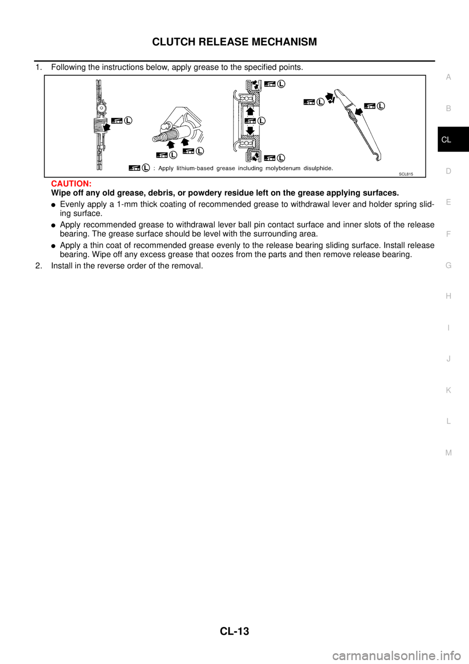 NISSAN X-TRAIL 2003  Service Repair Manual CLUTCH RELEASE MECHANISM
CL-13
D
E
F
G
H
I
J
K
L
MA
B
CL
 
1. Following the instructions below, apply grease to the specified points.
CAUTION:
Wipe off any old grease, debris, or powdery residue left 