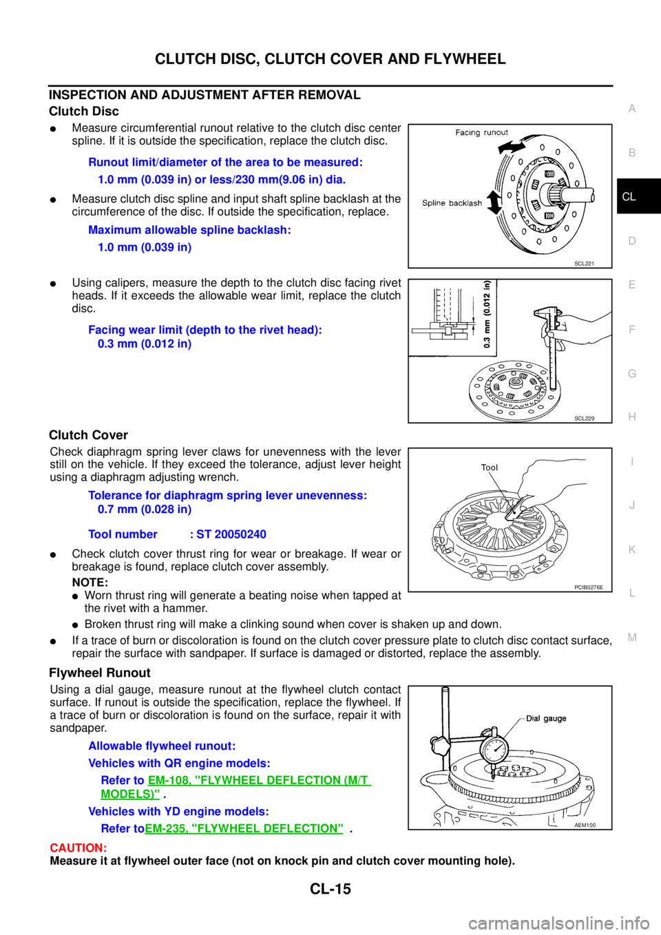 NISSAN X-TRAIL 2003 Service Repair Manual CLUTCH DISC, CLUTCH COVER AND FLYWHEEL
CL-15
D
E
F
G
H
I
J
K
L
MA
B
CL
INSPECTION AND ADJUSTMENT AFTER REMOVAL
Clutch Disc
Measure circumferential runout relative to the clutch disc center
spline. NISSAN X-TRAIL 2003 Service Repair Manual CLUTCH DISC, CLUTCH COVER AND FLYWHEEL
CL-15
D
E
F
G
H
I
J
K
L
MA
B
CL
INSPECTION AND ADJUSTMENT AFTER REMOVAL
Clutch Disc
Measure circumferential runout relative to the clutch disc center
spline.