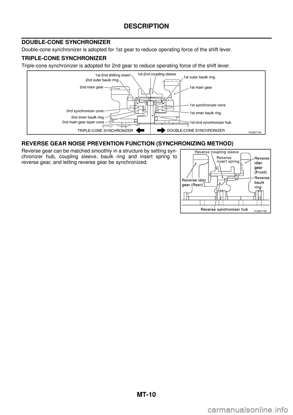 NISSAN X-TRAIL 2003  Service Repair Manual MT-10
DESCRIPTION
 
DOUBLE-CONE SYNCHRONIZER
Double-cone synchronizer is adopted for 1st gear to reduce operating force of the shift lever.
TRIPLE-CONE SYNCHRONIZER
Triple-cone synchronizer is adopted