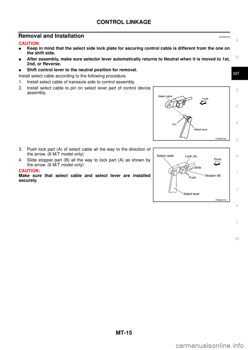 NISSAN X-TRAIL 2003  Service Repair Manual CONTROL LINKAGE
MT-15
D
E
F
G
H
I
J
K
L
MA
B
MT
 
Removal and InstallationECS00CY6
CAUTION:
Keep in mind that the select side lock plate for securing control cable is different from the one on
the sh