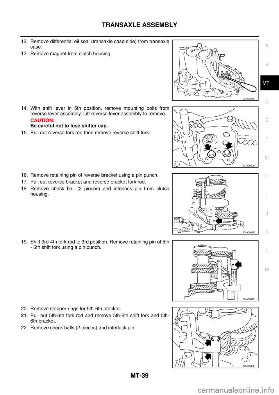 NISSAN X-TRAIL 2003  Service Repair Manual TRANSAXLE ASSEMBLY
MT-39
D
E
F
G
H
I
J
K
L
MA
B
MT
 
12. Remove differential oil seal (transaxle case side) from transaxle
case.
13. Remove magnet from clutch housing.
14. With shift lever in 5th posi