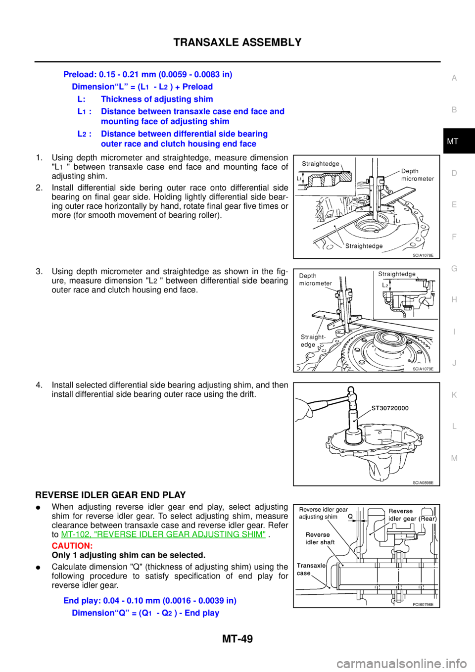 NISSAN X-TRAIL 2003 Service Repair Manual TRANSAXLE ASSEMBLY
MT-49
D
E
F
G
H
I
J
K
L
MA
B
MT
1. Using depth micrometer and straightedge, measure dimension
"L
1 " between transaxle case end face and mounting face of
adjusting shim.
2. Instal NISSAN X-TRAIL 2003 Service Repair Manual TRANSAXLE ASSEMBLY
MT-49
D
E
F
G
H
I
J
K
L
MA
B
MT
1. Using depth micrometer and straightedge, measure dimension
"L
1 " between transaxle case end face and mounting face of
adjusting shim.
2. Instal