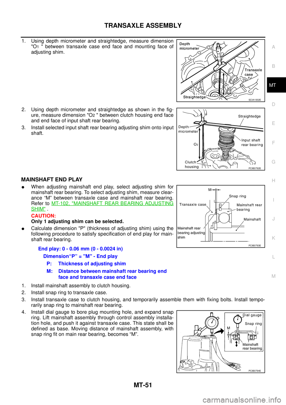 NISSAN X-TRAIL 2003 Service Repair Manual TRANSAXLE ASSEMBLY
MT-51
D
E
F
G
H
I
J
K
L
MA
B
MT
1. Using depth micrometer and straightedge, measure dimension
"O
1 " between transaxle case end face and mounting face of
adjusting shim.
2. Using NISSAN X-TRAIL 2003 Service Repair Manual TRANSAXLE ASSEMBLY
MT-51
D
E
F
G
H
I
J
K
L
MA
B
MT
1. Using depth micrometer and straightedge, measure dimension
"O
1 " between transaxle case end face and mounting face of
adjusting shim.
2. Using