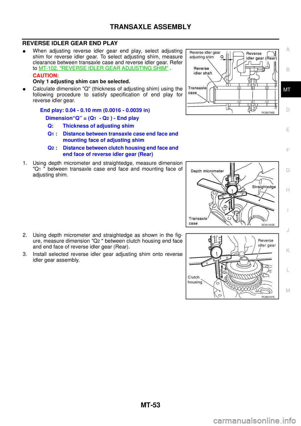 NISSAN X-TRAIL 2003 Service Repair Manual TRANSAXLE ASSEMBLY
MT-53
D
E
F
G
H
I
J
K
L
MA
B
MT
REVERSE IDLER GEAR END PLAY
When adjusting reverse idler gear end play, select adjusting
shim for reverse idler gear. To select adjusting shim, me NISSAN X-TRAIL 2003 Service Repair Manual TRANSAXLE ASSEMBLY
MT-53
D
E
F
G
H
I
J
K
L
MA
B
MT
REVERSE IDLER GEAR END PLAY
When adjusting reverse idler gear end play, select adjusting
shim for reverse idler gear. To select adjusting shim, me