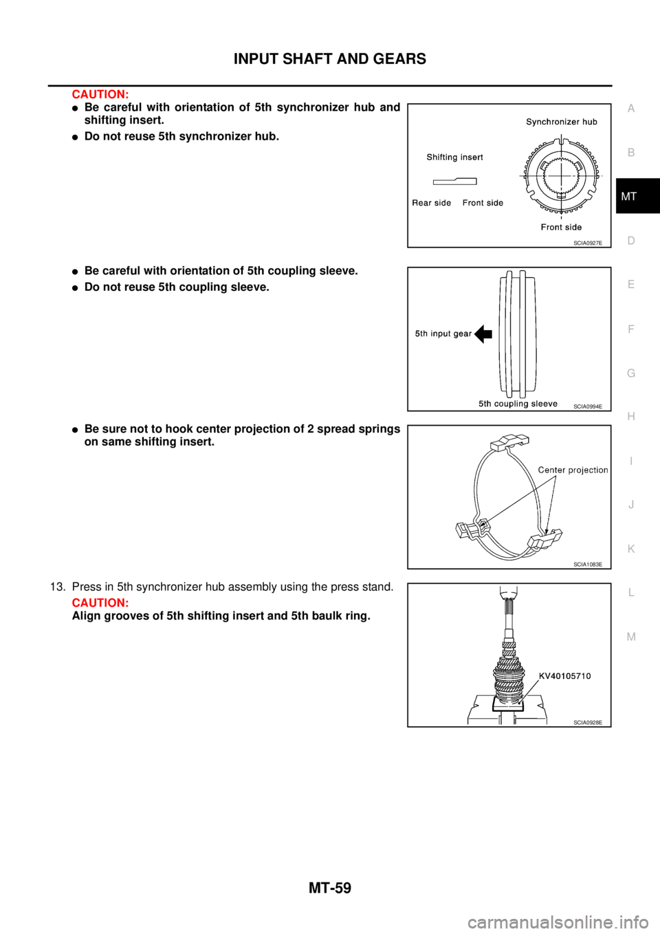 NISSAN X-TRAIL 2003  Service Repair Manual INPUT SHAFT AND GEARS
MT-59
D
E
F
G
H
I
J
K
L
MA
B
MT
 
CAUTION:
Be careful with orientation of 5th synchronizer hub and
shifting insert.
Do not reuse 5th synchronizer hub.
Be careful with orientat