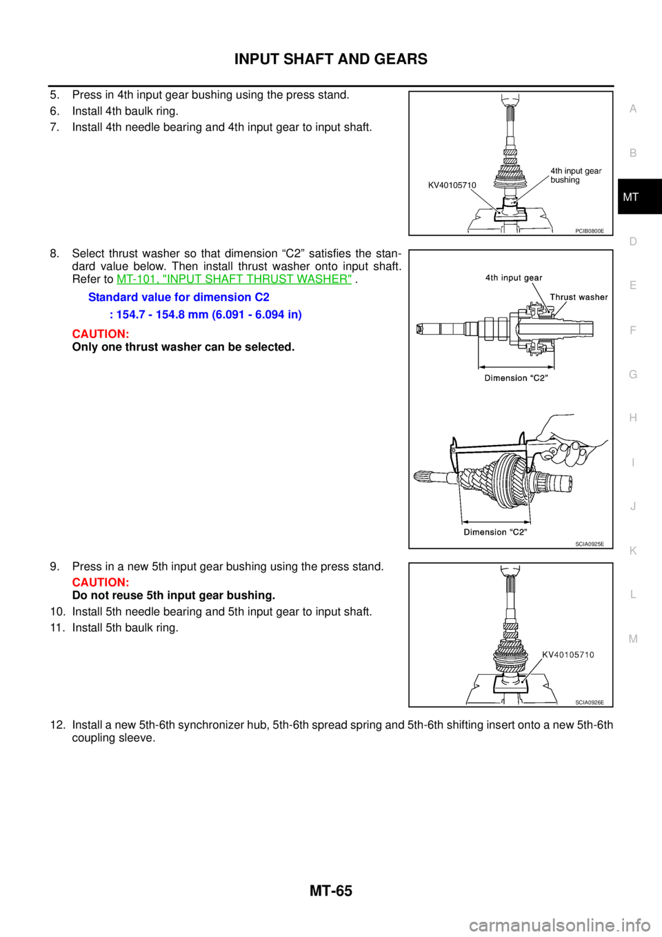 NISSAN X-TRAIL 2003  Service Repair Manual INPUT SHAFT AND GEARS
MT-65
D
E
F
G
H
I
J
K
L
MA
B
MT
 
5. Press in 4th input gear bushing using the press stand.
6. Install 4th baulk ring.
7. Install 4th needle bearing and 4th input gear to input s