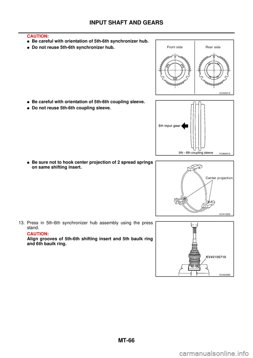 NISSAN X-TRAIL 2003  Service Repair Manual MT-66
INPUT SHAFT AND GEARS
 
CAUTION:
Be careful with orientation of 5th-6th synchronizer hub.
Do not reuse 5th-6th synchronizer hub.
Be careful with orientation of 5th-6th coupling sleeve.
Do no