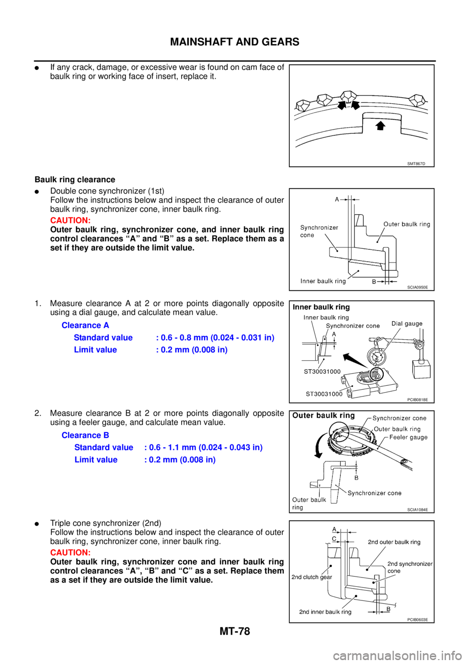 NISSAN X-TRAIL 2003 Service Repair Manual MT-78
MAINSHAFT AND GEARS
If any crack, damage, or excessive wear is found on cam face of
baulk ring or working face of insert, replace it.
Baulk ring clearance
Double cone synchronizer (1st)
Foll NISSAN X-TRAIL 2003 Service Repair Manual MT-78
MAINSHAFT AND GEARS
If any crack, damage, or excessive wear is found on cam face of
baulk ring or working face of insert, replace it.
Baulk ring clearance
Double cone synchronizer (1st)
Foll