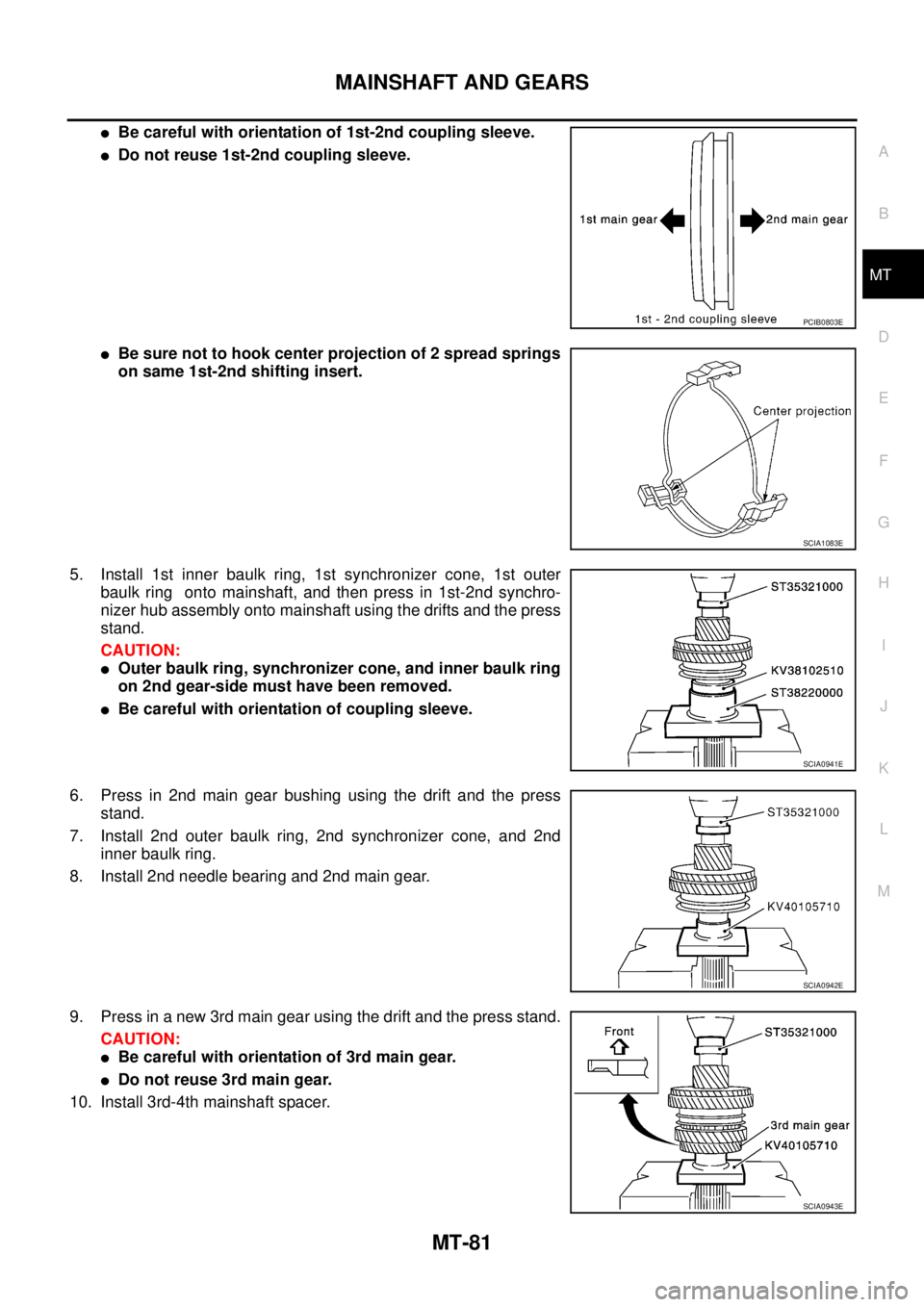 NISSAN X-TRAIL 2003 Service Repair Manual MAINSHAFT AND GEARS
MT-81
D
E
F
G
H
I
J
K
L
MA
B
MT
Be careful with orientation of 1st-2nd coupling sleeve.
Do not reuse 1st-2nd coupling sleeve.
Be sure not to hook center projection of 2 spread NISSAN X-TRAIL 2003 Service Repair Manual MAINSHAFT AND GEARS
MT-81
D
E
F
G
H
I
J
K
L
MA
B
MT
Be careful with orientation of 1st-2nd coupling sleeve.
Do not reuse 1st-2nd coupling sleeve.
Be sure not to hook center projection of 2 spread