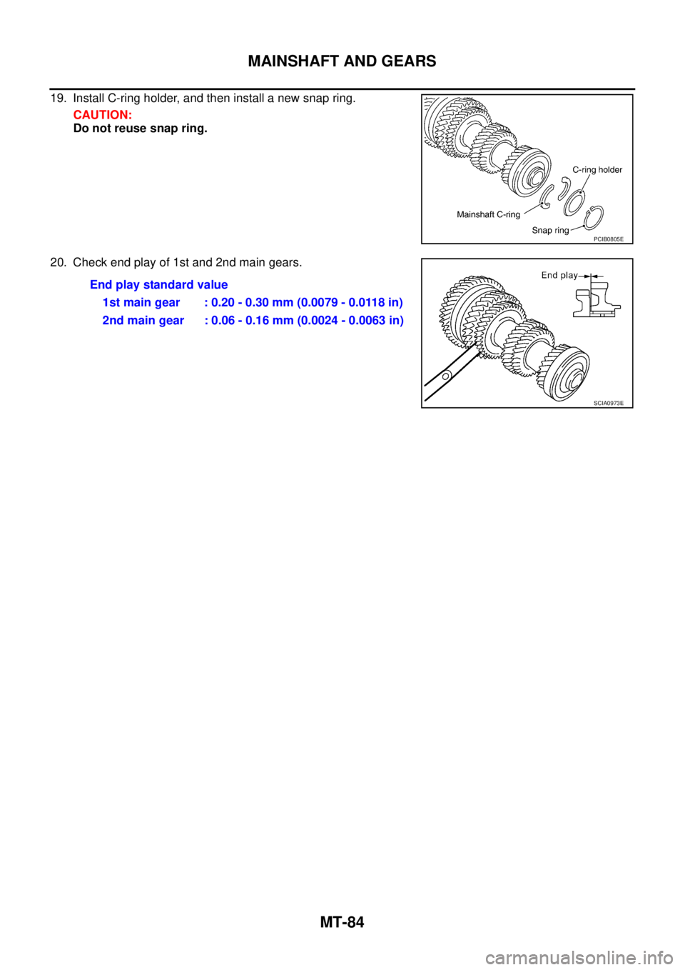NISSAN X-TRAIL 2003  Service Repair Manual MT-84
MAINSHAFT AND GEARS
 
19. Install C-ring holder, and then install a new snap ring.
CAUTION:
Do not reuse snap ring.
20. Check end play of 1st and 2nd main gears.
PCIB0805E
End play standard valu