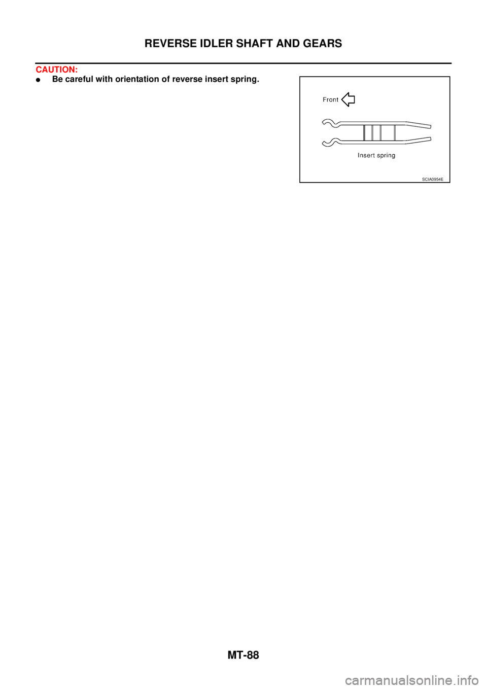 NISSAN X-TRAIL 2003  Service Repair Manual MT-88
REVERSE IDLER SHAFT AND GEARS
 
CAUTION:
Be careful with orientation of reverse insert spring.
SCIA0954E 