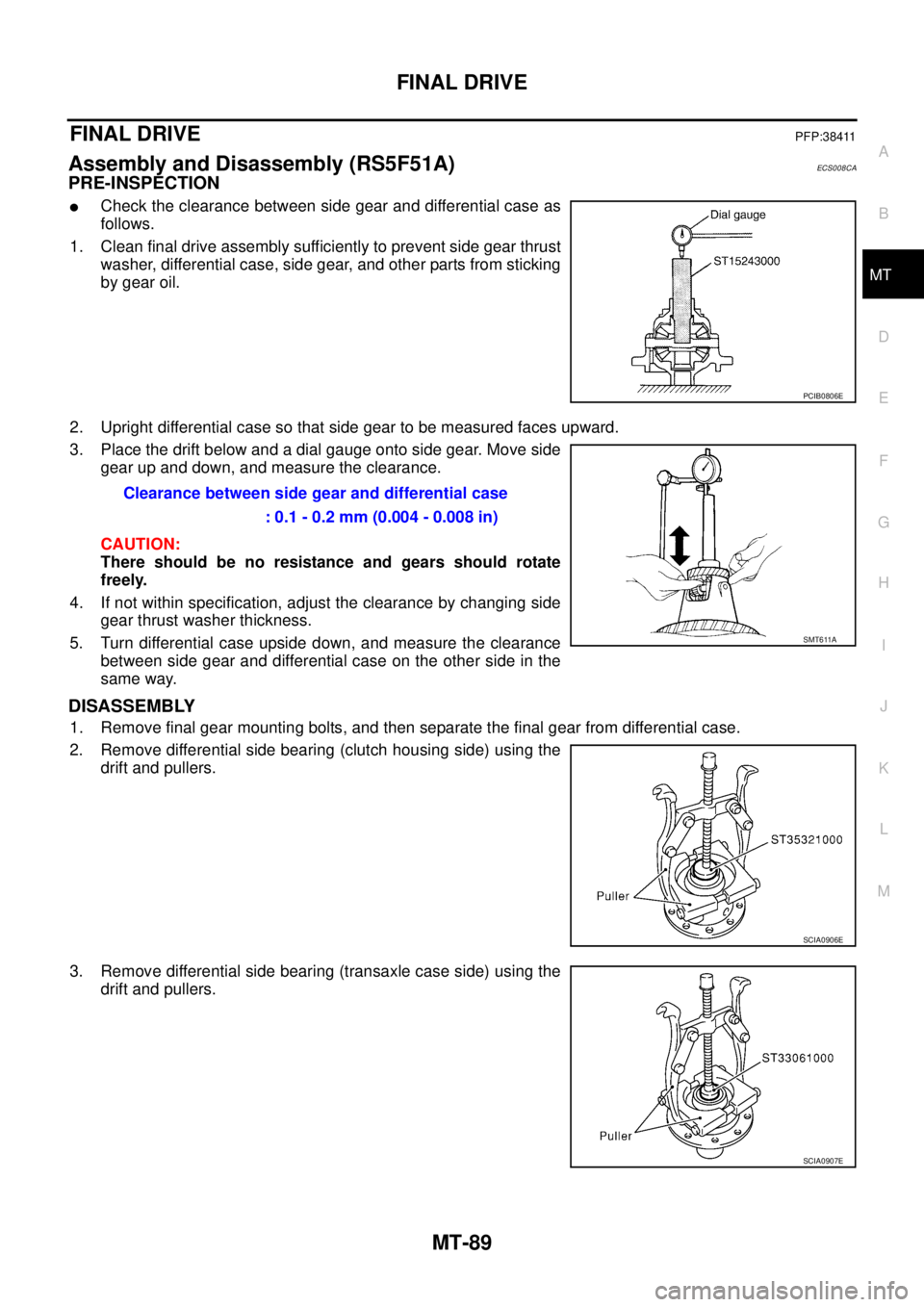 NISSAN X-TRAIL 2003 Service Repair Manual FINAL DRIVE
MT-89
D
E
F
G
H
I
J
K
L
MA
B
MT
FINAL DRIVEPFP:38411
Assembly and Disassembly (RS5F51A)ECS008CA
PRE-INSPECTION
Check the clearance between side gear and differential case as
follows.
1. NISSAN X-TRAIL 2003 Service Repair Manual FINAL DRIVE
MT-89
D
E
F
G
H
I
J
K
L
MA
B
MT
FINAL DRIVEPFP:38411
Assembly and Disassembly (RS5F51A)ECS008CA
PRE-INSPECTION
Check the clearance between side gear and differential case as
follows.
1.