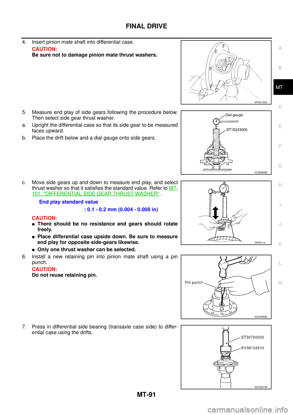 NISSAN X-TRAIL 2003 Service Repair Manual FINAL DRIVE
MT-91
D
E
F
G
H
I
J
K
L
MA
B
MT
4. Insert pinion mate shaft into differential case.
CAUTION:
Be sure not to damage pinion mate thrust washers.
5. Measure end play of side gears following NISSAN X-TRAIL 2003 Service Repair Manual FINAL DRIVE
MT-91
D
E
F
G
H
I
J
K
L
MA
B
MT
4. Insert pinion mate shaft into differential case.
CAUTION:
Be sure not to damage pinion mate thrust washers.
5. Measure end play of side gears following