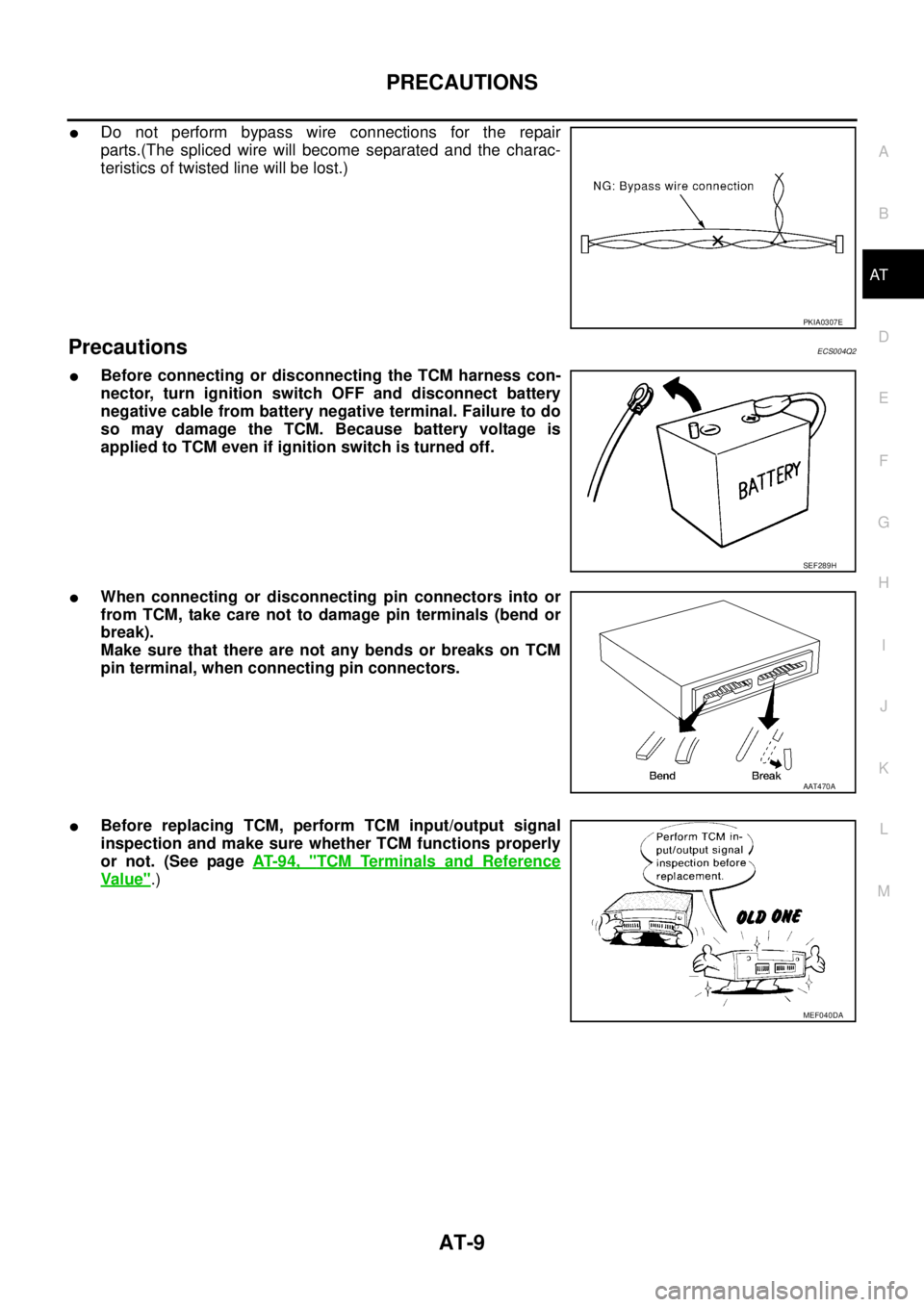 NISSAN X-TRAIL 2003  Service Repair Manual PRECAUTIONS
AT-9
D
E
F
G
H
I
J
K
L
MA
B
AT
 
Do not perform bypass wire connections for the repair
parts.(The spliced wire will become separated and the charac-
teristics of twisted line will be lost