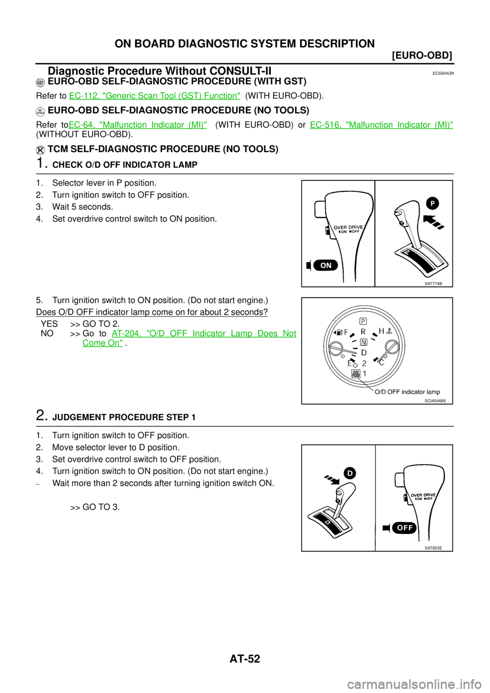 NISSAN X-TRAIL 2003  Service Repair Manual AT-52
[EURO-OBD]
ON BOARD DIAGNOSTIC SYSTEM DESCRIPTION
 
Diagnostic Procedure Without CONSULT-IIECS004QN
EURO-OBD SELF-DIAGNOSTIC PROCEDURE (WITH GST)
Refer to EC-112, "Generic Scan Tool (GST) Functi