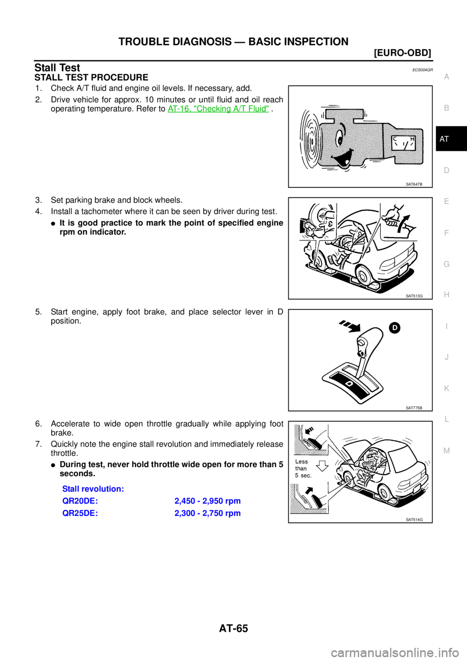 NISSAN X-TRAIL 2003  Service Repair Manual TROUBLE DIAGNOSIS — BASIC INSPECTION
AT-65
[EURO-OBD]
D
E
F
G
H
I
J
K
L
MA
B
AT
 
Stall TestECS004QR
STALL TEST PROCEDURE
1. Check A/T fluid and engine oil levels. If necessary, add.
2. Drive vehicl