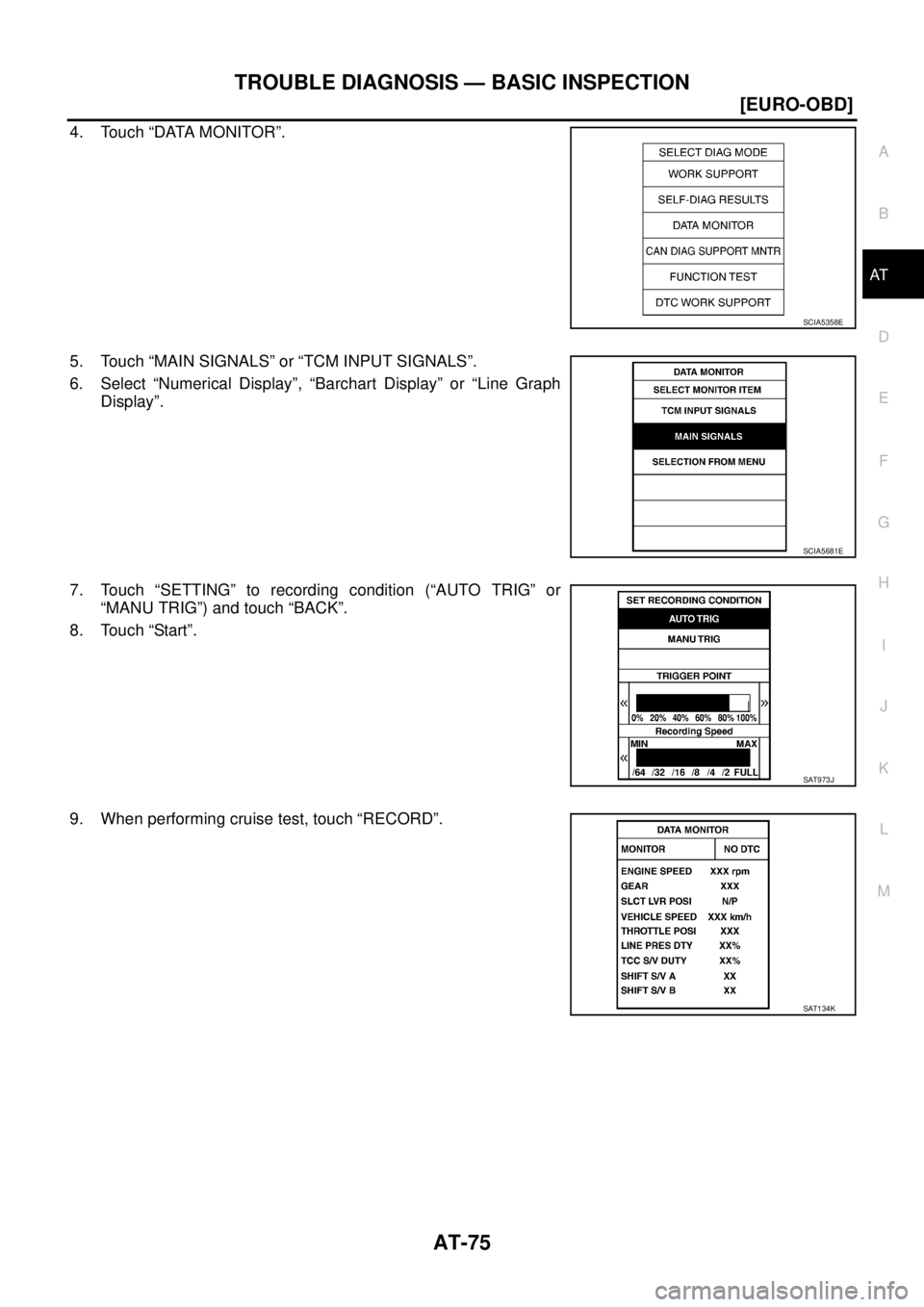 NISSAN X-TRAIL 2003  Service Repair Manual TROUBLE DIAGNOSIS — BASIC INSPECTION
AT-75
[EURO-OBD]
D
E
F
G
H
I
J
K
L
MA
B
AT
 
4. Touch “DATA MONITOR”.
5. Touch “MAIN SIGNALS” or “TCM INPUT SIGNALS”.
6. Select “Numerical Display