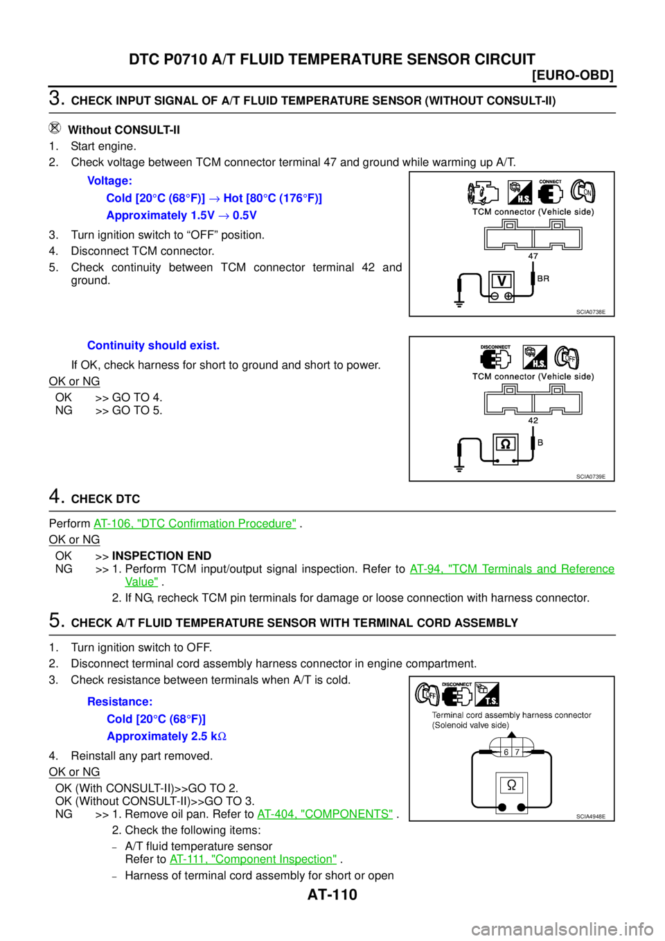 NISSAN X-TRAIL 2003  Service Repair Manual AT-110
[EURO-OBD]
DTC P0710 A/T FLUID TEMPERATURE SENSOR CIRCUIT
 
3. CHECK INPUT SIGNAL OF A/T FLUID TEMPERATURE SENSOR (WITHOUT CONSULT-II)
 Without CONSULT-II
1. Start engine.
2. Check voltage betw