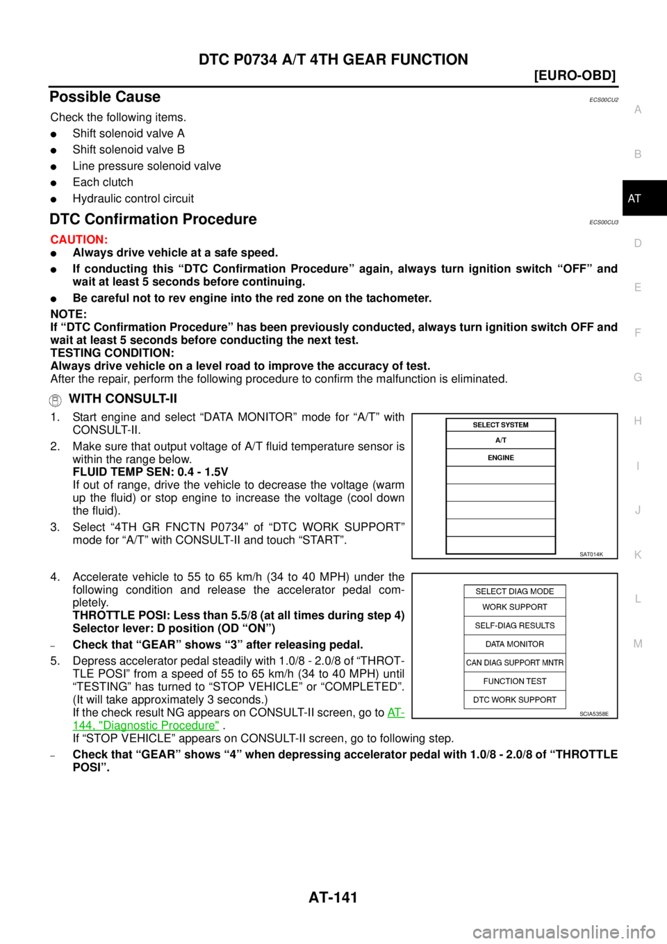 NISSAN X-TRAIL 2003  Service Repair Manual DTC P0734 A/T 4TH GEAR FUNCTION
AT-141
[EURO-OBD]
D
E
F
G
H
I
J
K
L
MA
B
AT
 
Possible CauseECS00CU2
Check the following items.
Shift solenoid valve A
Shift solenoid valve B
Line pressure solenoid 