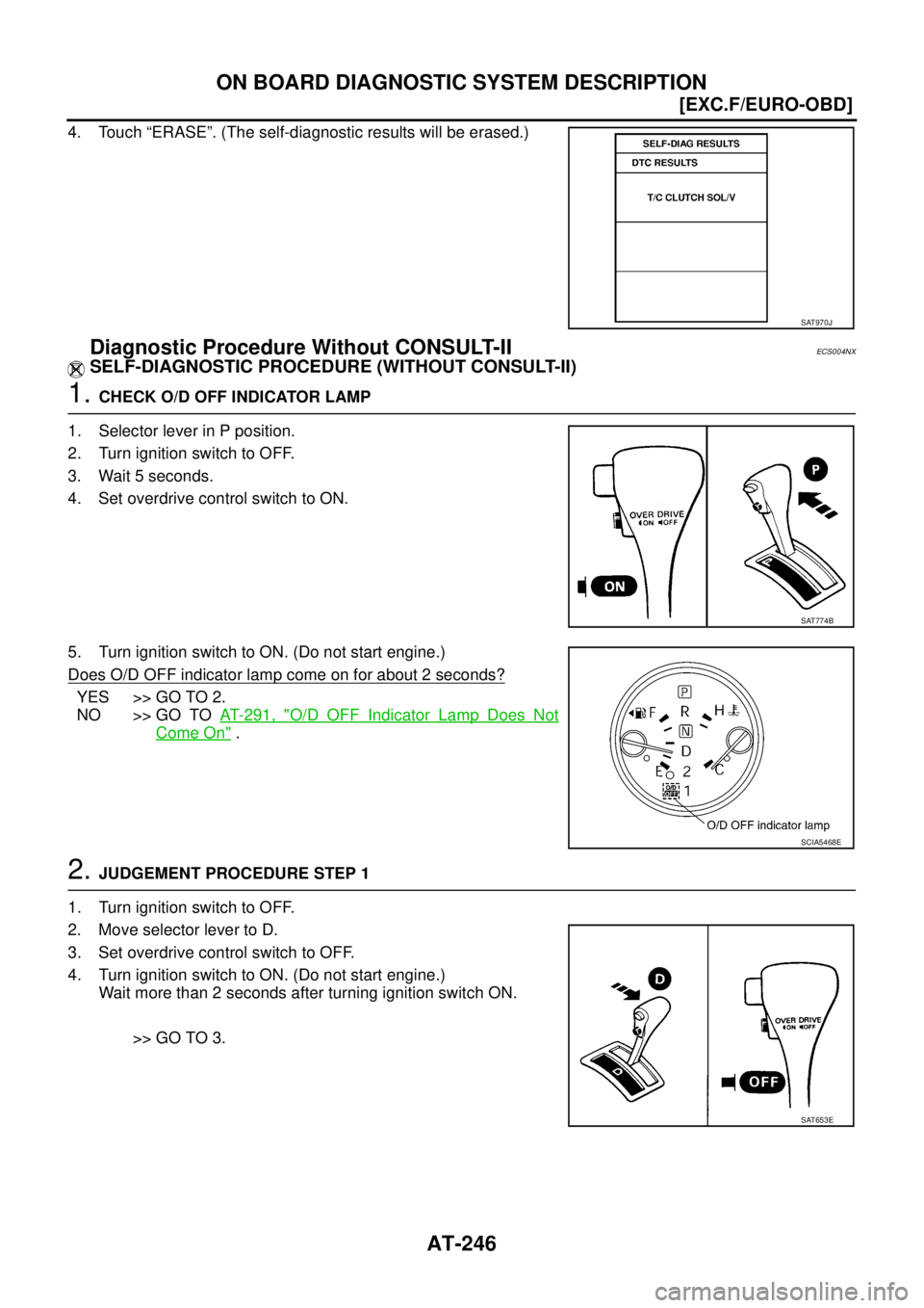 NISSAN X-TRAIL 2003  Service Repair Manual AT-246
[EXC.F/EURO-OBD]
ON BOARD DIAGNOSTIC SYSTEM DESCRIPTION
 
4. Touch “ERASE”. (The self-diagnostic results will be erased.) 
Diagnostic Procedure Without CONSULT-IIECS004NX
SELF-DIAGNOSTIC PR
