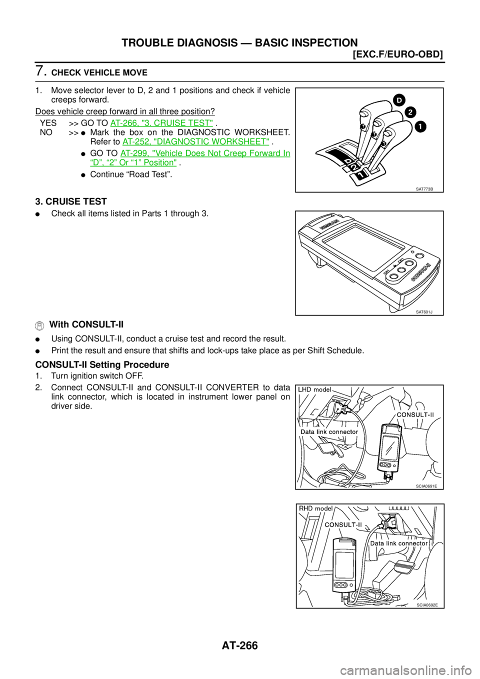 NISSAN X-TRAIL 2003  Service Repair Manual AT-266
[EXC.F/EURO-OBD]
TROUBLE DIAGNOSIS — BASIC INSPECTION
 
7. CHECK VEHICLE MOVE
1. Move selector lever to D, 2 and 1 positions and check if vehicle
creeps forward.
Does vehicle creep forward in