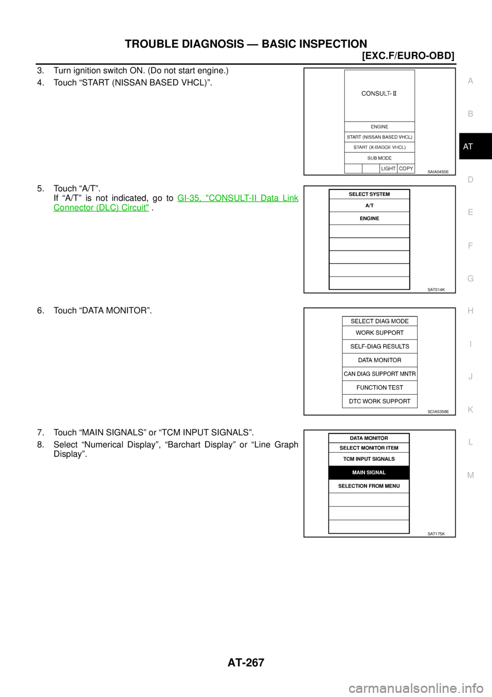 NISSAN X-TRAIL 2003  Service Repair Manual TROUBLE DIAGNOSIS — BASIC INSPECTION
AT-267
[EXC.F/EURO-OBD]
D
E
F
G
H
I
J
K
L
MA
B
AT
 
3. Turn ignition switch ON. (Do not start engine.)
4. Touch “START (NISSAN BASED VHCL)”. 
5. Touch “A/T