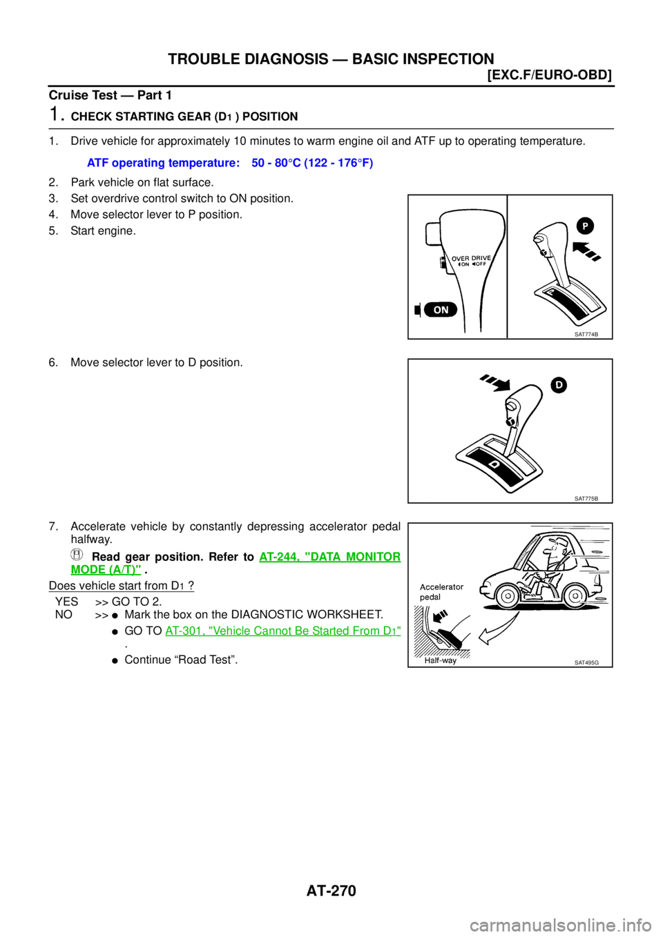 NISSAN X-TRAIL 2003  Service Repair Manual AT-270
[EXC.F/EURO-OBD]
TROUBLE DIAGNOSIS — BASIC INSPECTION
 
Cruise Test — Part 1
1. CHECK STARTING GEAR (D1 ) POSITION
1. Drive vehicle for approximately 10 minutes to warm engine oil and ATF u