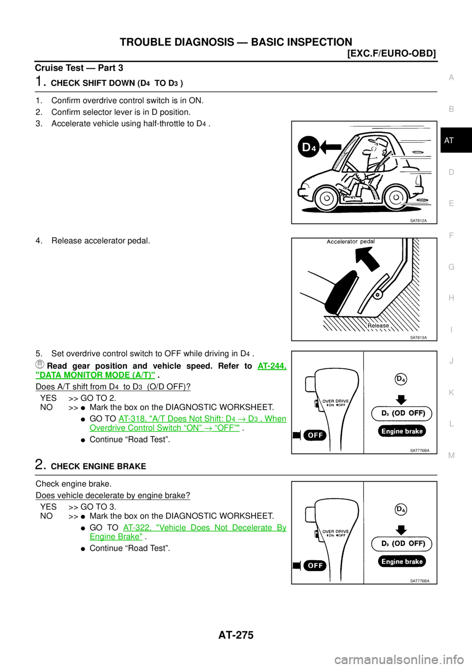 NISSAN X-TRAIL 2003  Service Repair Manual TROUBLE DIAGNOSIS — BASIC INSPECTION
AT-275
[EXC.F/EURO-OBD]
D
E
F
G
H
I
J
K
L
MA
B
AT
 
Cruise Test — Part 3
1. CHECK SHIFT DOWN (D4  TO D3 )
1. Confirm overdrive control switch is in ON.
2. Conf