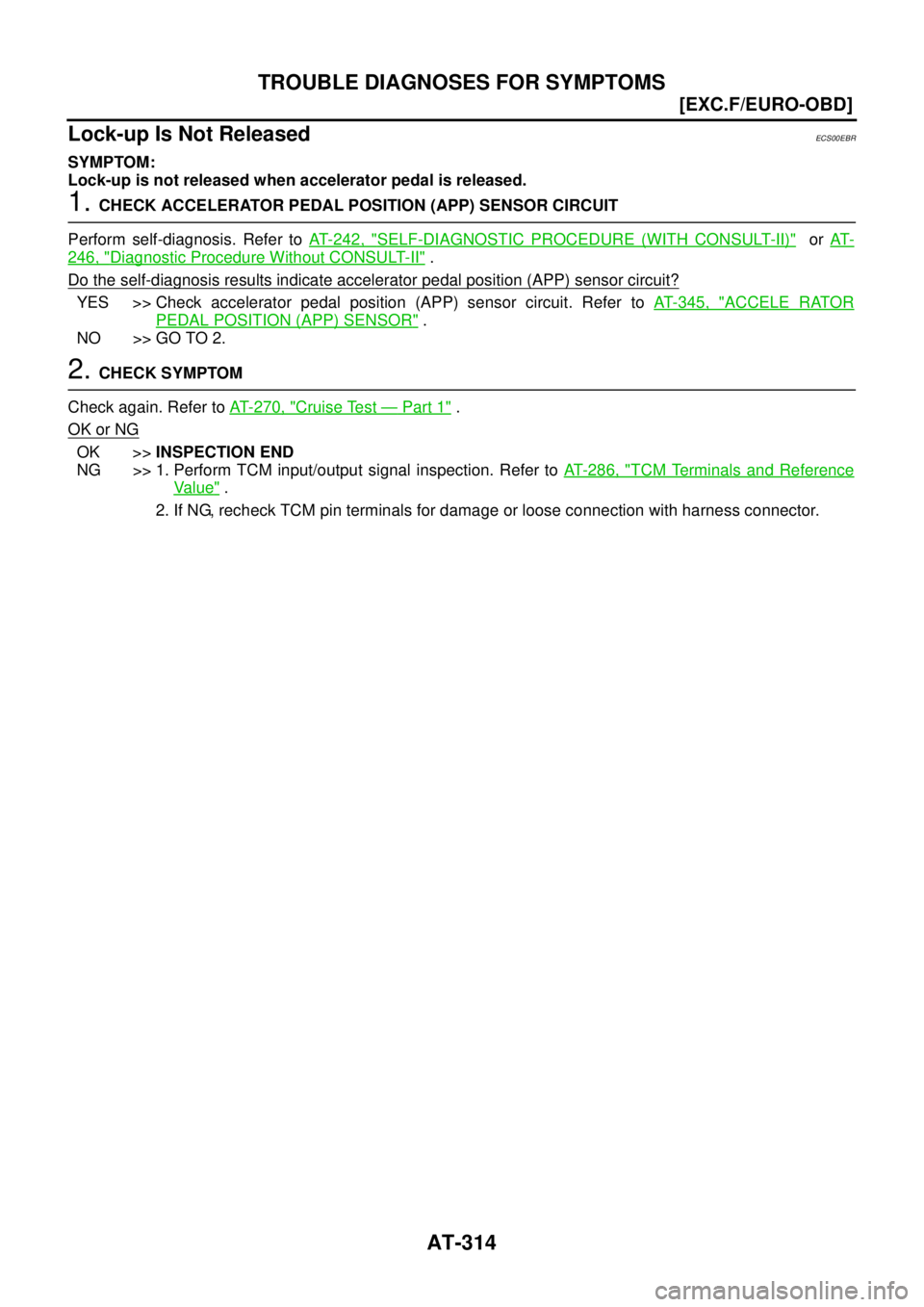 NISSAN X-TRAIL 2003  Service Repair Manual AT-314
[EXC.F/EURO-OBD]
TROUBLE DIAGNOSES FOR SYMPTOMS
 
Lock-up Is Not ReleasedECS00EBR
SYMPTOM:
Lock-up is not released when accelerator pedal is released.
1. CHECK ACCELERATOR PEDAL POSITION (APP) 