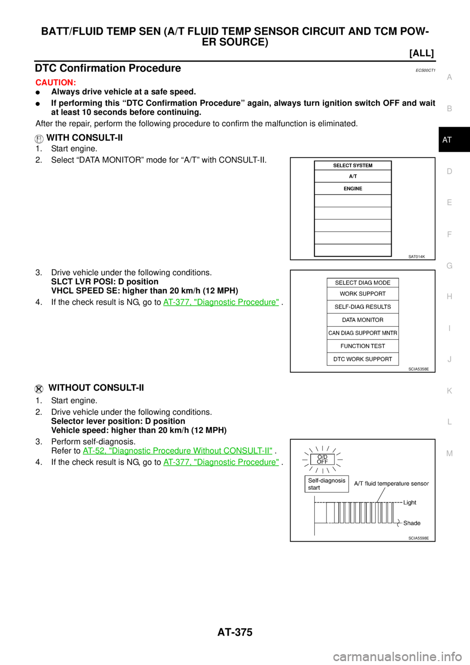 NISSAN X-TRAIL 2003  Service Repair Manual BATT/FLUID TEMP SEN (A/T FLUID TEMP SENSOR CIRCUIT AND TCM POW-
ER SOURCE)
AT-375
[ALL]
D
E
F
G
H
I
J
K
L
MA
B
AT
 
DTC Confirmation ProcedureECS00CT1
CAUTION:
Always drive vehicle at a safe speed.
