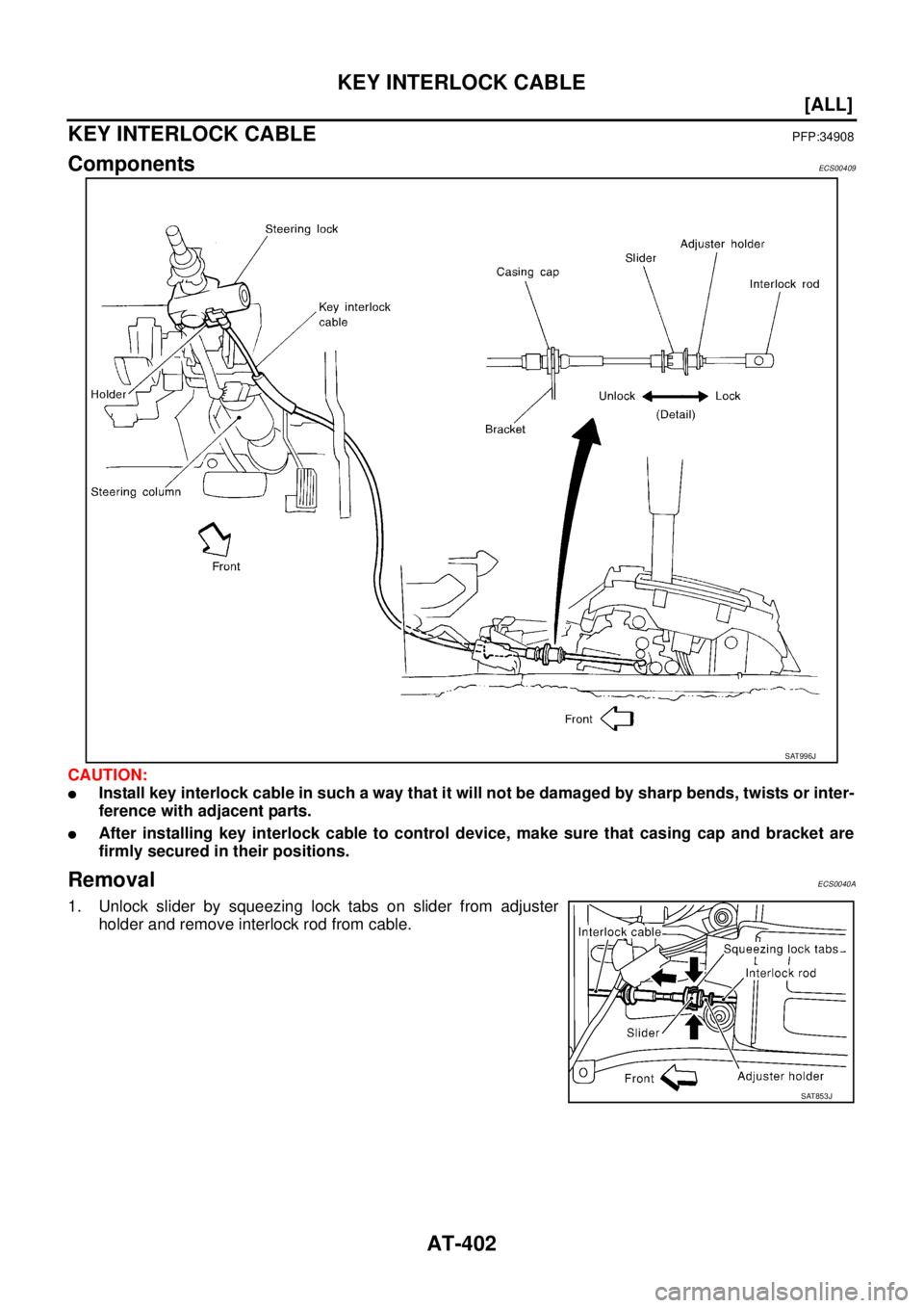 NISSAN X-TRAIL 2003  Service Repair Manual AT-402
[ALL]
KEY INTERLOCK CABLE
 
KEY INTERLOCK CABLEPFP:34908
ComponentsECS00409
CAUTION:
Install key interlock cable in such a way that it will not be damaged by sharp bends, twists or inter-
fere